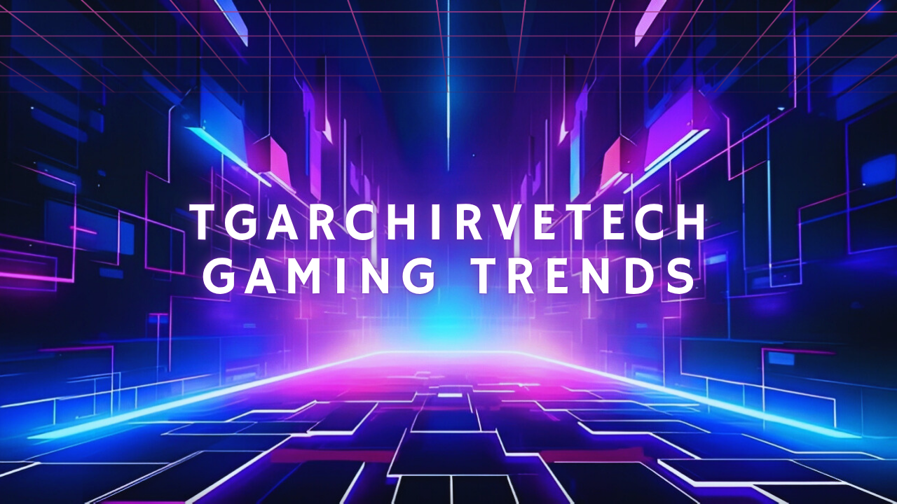Tgarchirvetech Gaming Trends 2025: Shaping the Future